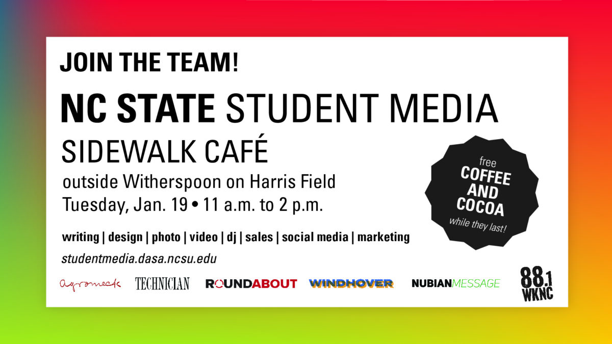 Join the team! NC State Student Media Sidewalk Cafe outside Witherspoon on Harris Field on Tuesday, January 19 from 11 a.m. to 2 p.m. Free coffee and cocoa while they last.