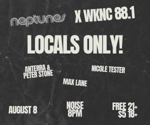 Neptunes and WKNC present Locals Only! with Anterra and Peter Stone, Nicole Tester, and Max Lane on Aug, 8 at 8 p.m. Free 21+ and $5 for 18-20.