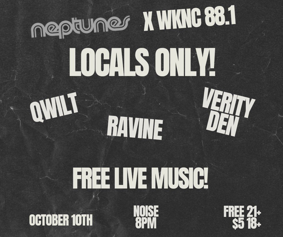 Neptunes and WKNC present Locals Only! with Qwilt, Ravine and Verity Den on Oct. 10 at 8 p.m. Free 21+ and $5 for 18-20.