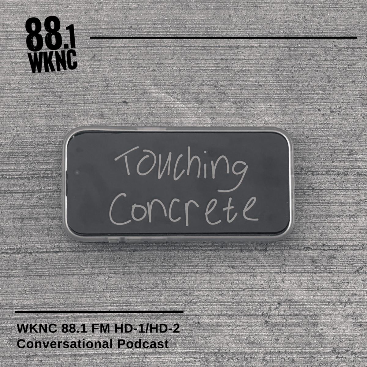 Smartphone on concrete with "Touching Concrete" handwritten on it; WKNC 88.1 is in the upper left corner and "WKNC 88.1 FM HD-1/HD-2 Conversational Podcast" is in the lower left corner.