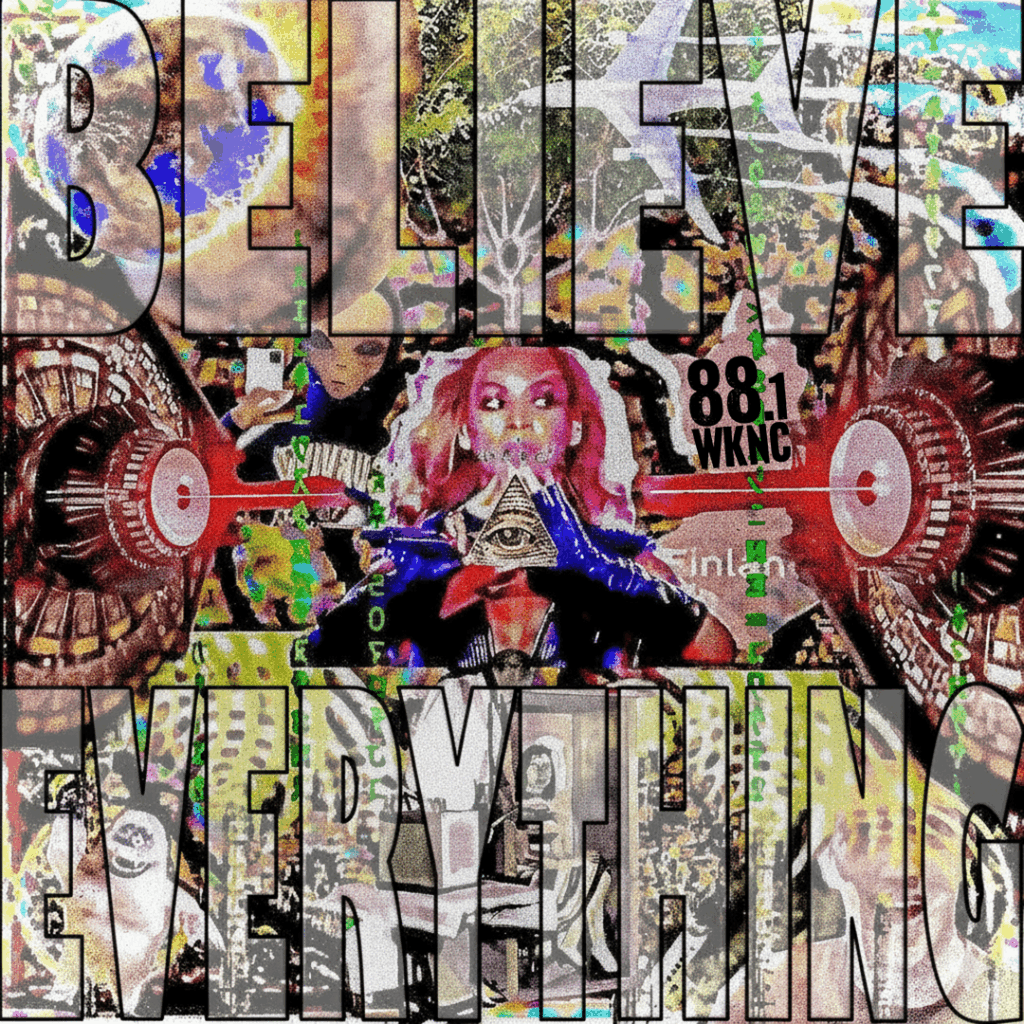 A vibrant and abstract collage of various conspiracy theories with the text "Believe Everything" overlaid. The middle of the collage shows Beyoncé holding up a triangle.
