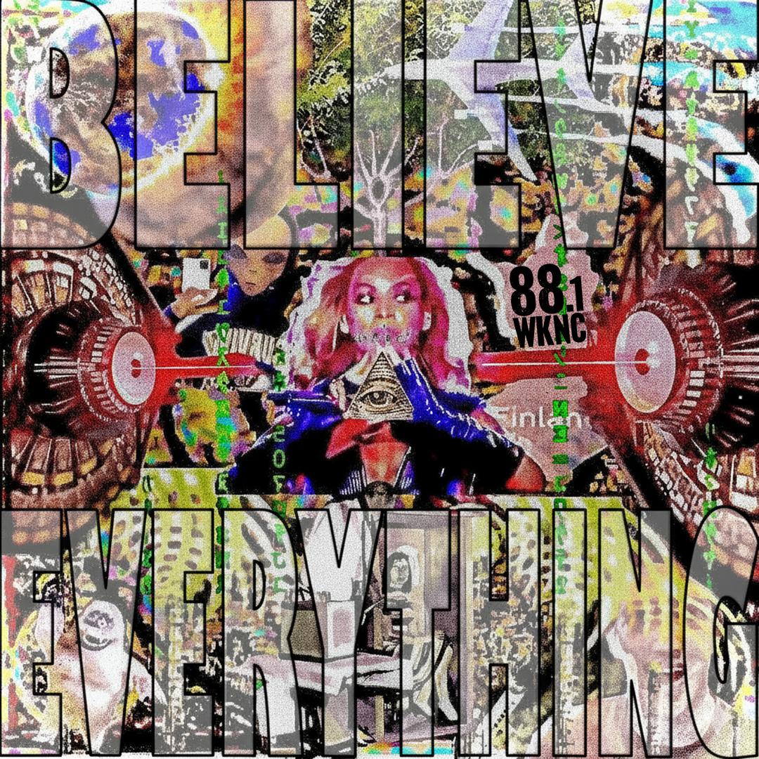 A vibrant and abstract collage of various conspiracy theories with the text "Believe Everything" overlaid. The middle of the collage shows Beyoncé holding up a triangle.