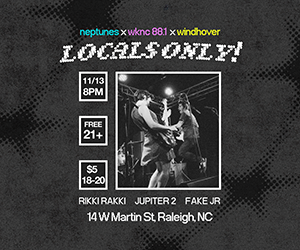Neptunes, WKNC 88.1 and Windhover present Locals Only! on Thursday, Nov. 13 with music from Rikki Rakki, Juniper 2 and Fake Jr. Noise at 8 p.m. Free for 21 and older and $5 for 18-20.