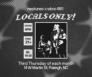 Neptunes and WKNC 88.1 presents Locals Only! on the second Thursday of each month. Noise at 8 p.m. Free for 21 and older and $5 for 18-20.