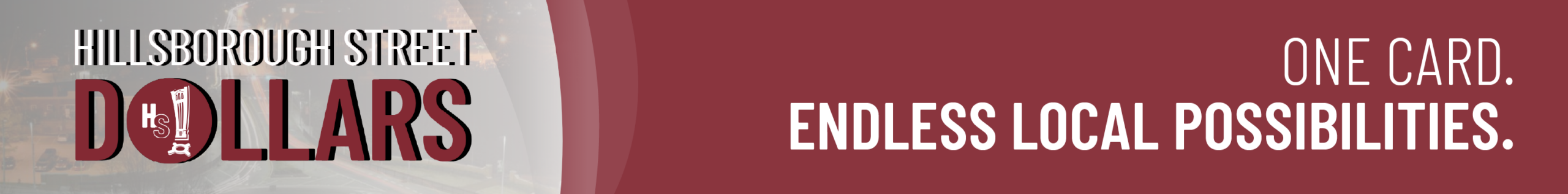 Banner with Hillsborough Street Dollars and One card. Endless local possibilities.